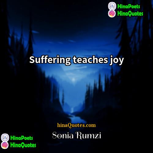 Sonia Rumzi Quotes | Suffering teaches joy.
  